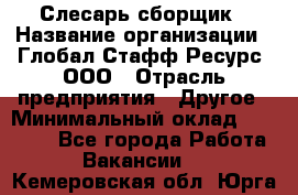 Слесарь-сборщик › Название организации ­ Глобал Стафф Ресурс, ООО › Отрасль предприятия ­ Другое › Минимальный оклад ­ 48 100 - Все города Работа » Вакансии   . Кемеровская обл.,Юрга г.